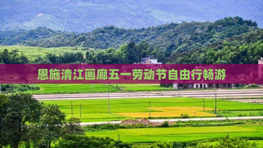 恩施清江画廊五一劳动节自由行畅游