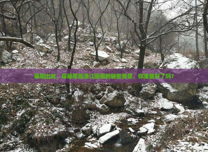 襄阳出发，探秘恩施清江画廊的秘密美景，你准备好了吗？