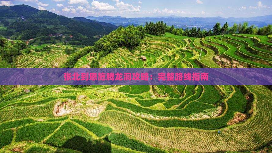 张北到恩施腾龙洞攻略：完整路线指南