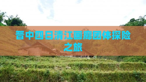 晋中四日清江画廊团体探险之旅