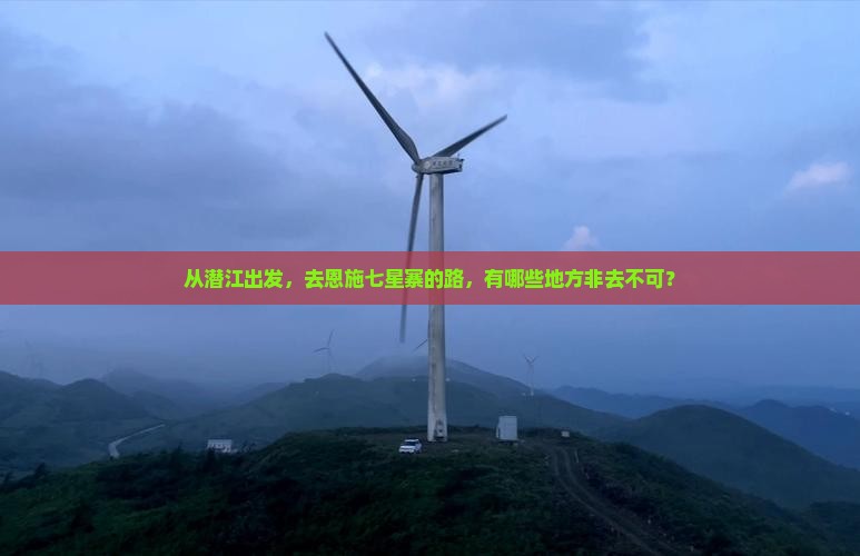 从潜江出发，去恩施七星寨的路，有哪些地方非去不可？