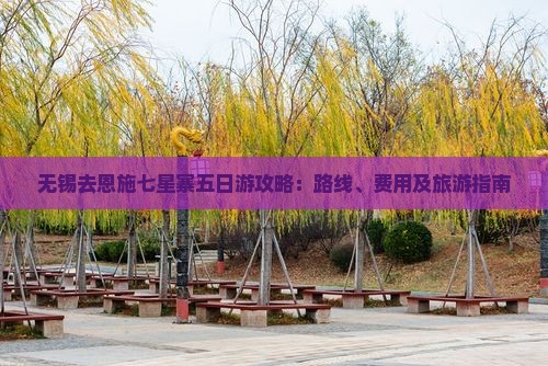 无锡去恩施七星寨五日游攻略：路线、费用及旅游指南