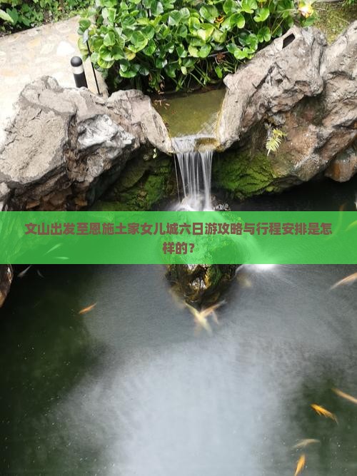 文山出发至恩施土家女儿城六日游攻略与行程安排是怎样的？