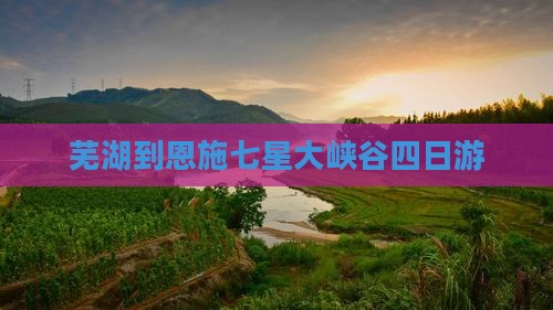 芜湖到恩施七星大峡谷四日游
