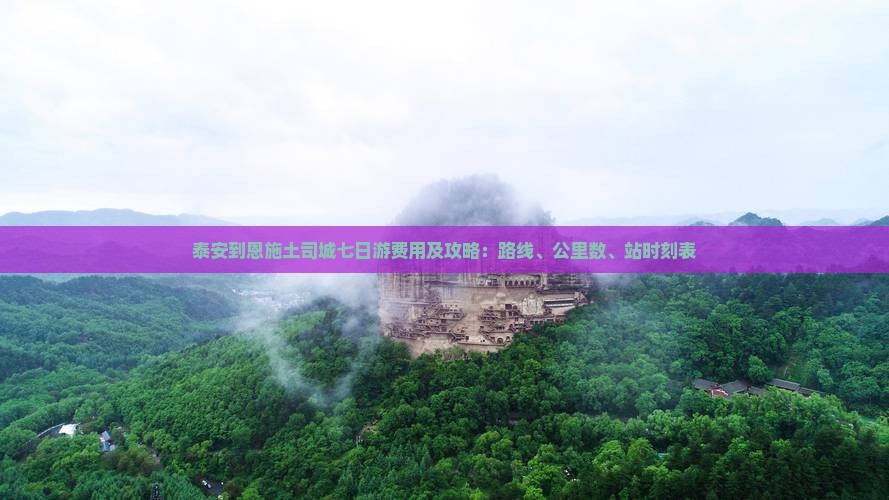 泰安到恩施土司城七日游费用及攻略：路线、公里数、站时刻表