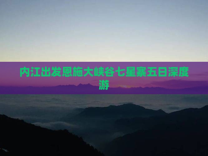 内江出发恩施大峡谷七星寨五日深度游