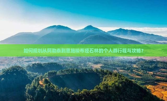 如何规划从阿勒泰到恩施梭布垭石林的个人游行程与攻略？