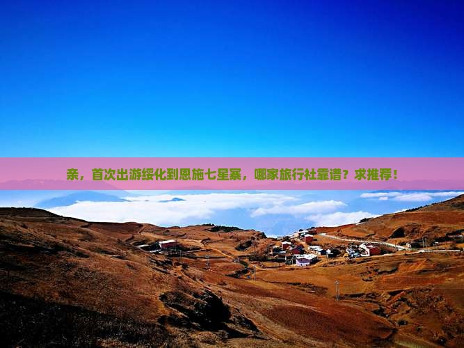亲，首次出游绥化到恩施七星寨，哪家旅行社靠谱？求推荐！