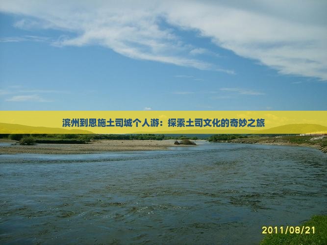 滨州到恩施土司城个人游：探索土司文化的奇妙之旅