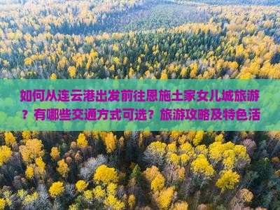 如何从连云港出发前往恩施土家女儿城旅游？有哪些交通方式可选？旅游攻略及特色活动推荐