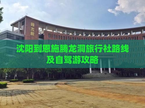 沈阳到恩施腾龙洞旅行社路线及自驾游攻略