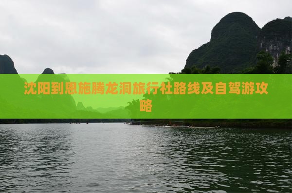 沈阳到恩施腾龙洞旅行社路线及自驾游攻略