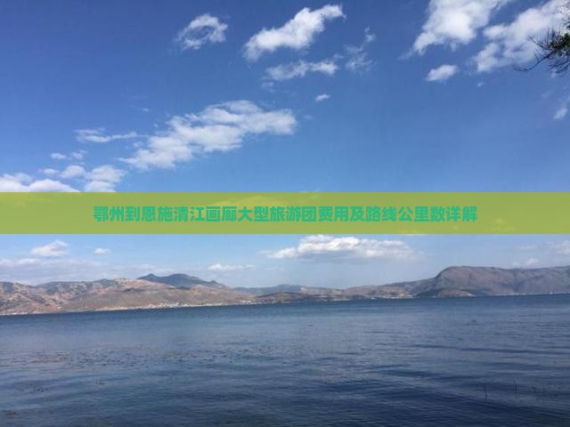 鄂州到恩施清江画廊大型旅游团费用及路线公里数详解