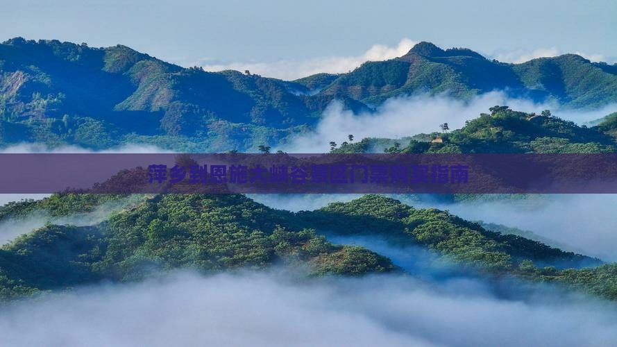 萍乡到恩施大峡谷景区门票购买指南