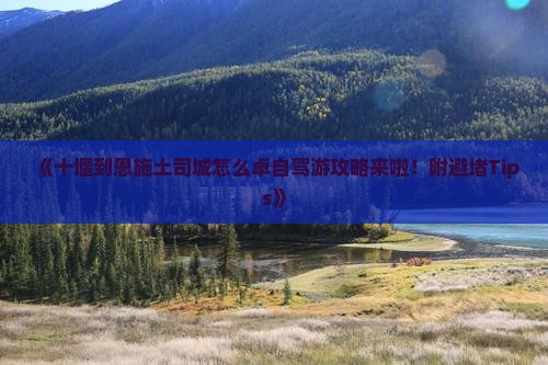 《十堰到恩施土司城怎么卓自驾游攻略来啦！附避堵Tips》