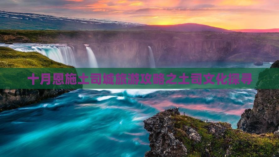 十月恩施土司城旅游攻略之土司文化探寻