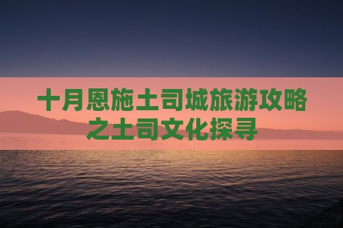 十月恩施土司城旅游攻略之土司文化探寻