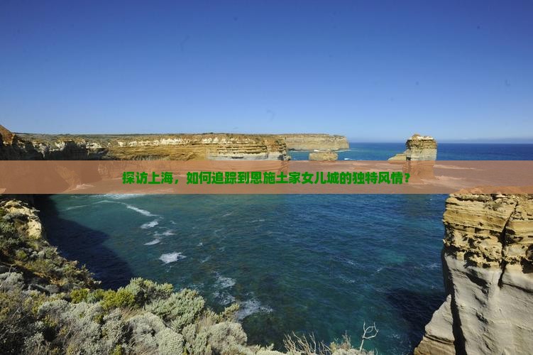 探访上海，如何追踪到恩施土家女儿城的独特风情？