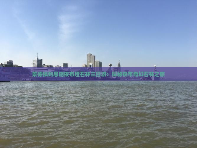 景德镇到恩施梭布垭石林三日游：探秘梭布奇幻石林之旅