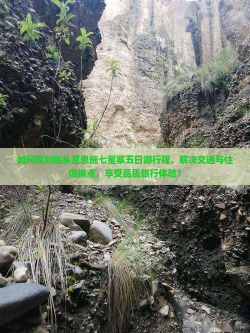 如何规划包头至恩施七星寨五日游行程，解决交通与住宿痛点，享受品质旅行体验？