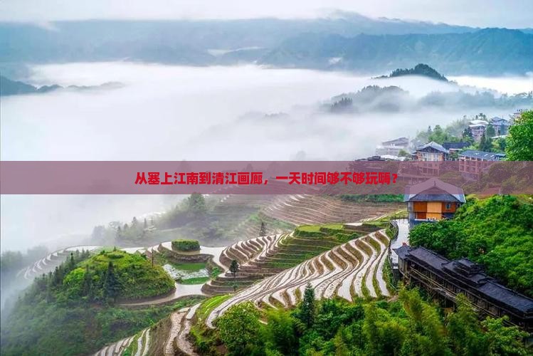 从塞上江南到清江画廊，一天时间够不够玩嗨？