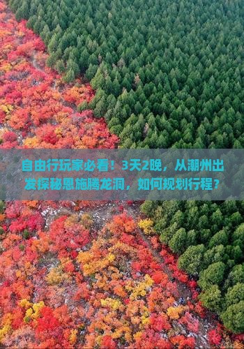 自由行玩家必看！3天2晚，从潮州出发探秘恩施腾龙洞，如何规划行程？