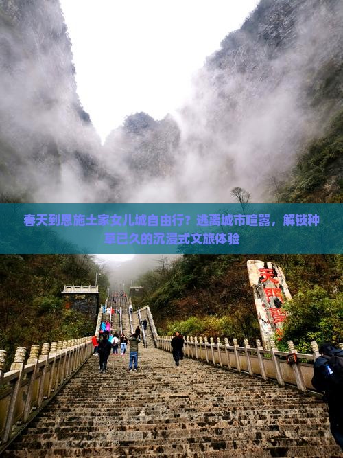 春天到恩施土家女儿城自由行？逃离城市喧嚣，解锁种草已久的沉浸式文旅体验