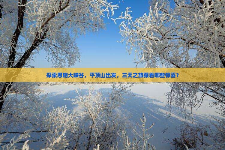 探索恩施大峡谷，平顶山出发，三天之旅藏着哪些惊喜？