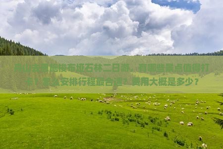 舟山去恩施梭布垭石林二日游，有哪些景点值得打卡？怎么安排行程最合适？费用大概是多少？