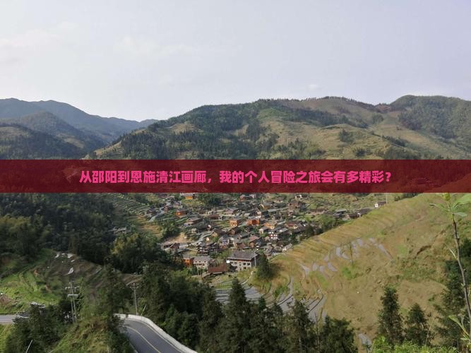 从邵阳到恩施清江画廊，我的个人冒险之旅会有多精彩？