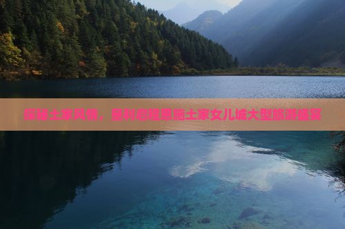 探秘土家风情，垦利启程恩施土家女儿城大型旅游盛宴