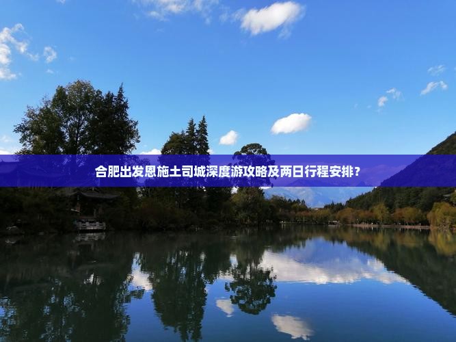 合肥出发恩施土司城深度游攻略及两日行程安排？