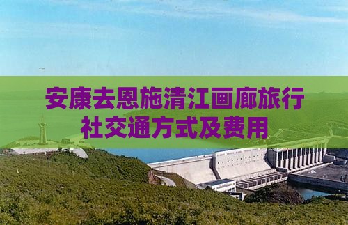 安康去恩施清江画廊旅行社
