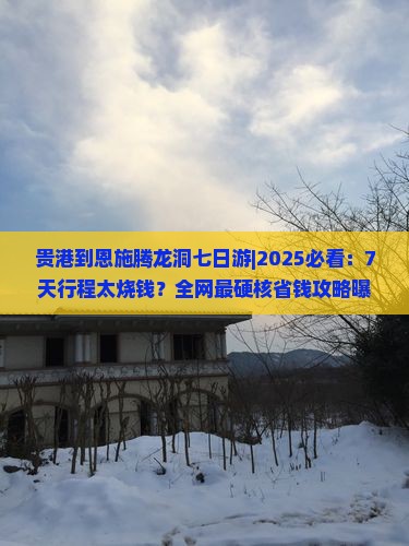 贵港到恩施腾龙洞七日游 贵港到恩施腾龙洞七日游
