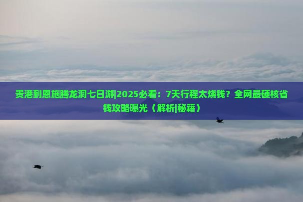 贵港到恩施腾龙洞七日游 贵港到恩施腾龙洞七日游