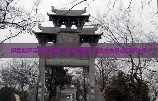 伊犁哈萨克去恩施土家女儿城必去地 伊犁哈萨克去恩施土家女儿城必去地