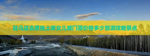 驻马店去恩施土家女儿城门票