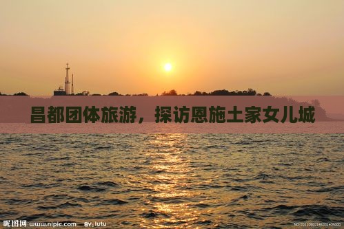 昌都到恩施土家女儿城团体旅游