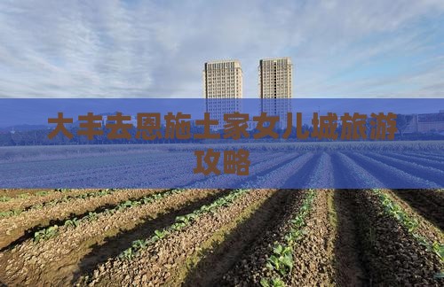 大丰去恩施土家女儿城攻略