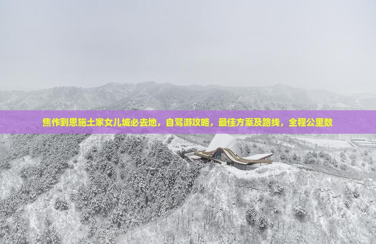 焦作到恩施土家女儿城必去地