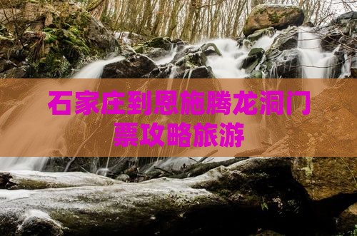 石家庄到恩施腾龙洞门票