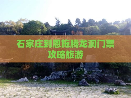 石家庄到恩施腾龙洞门票