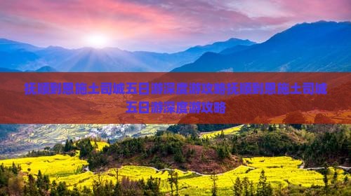 抚顺到恩施土司城五日游