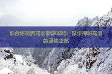 邢台去恩施腾龙洞团体旅游