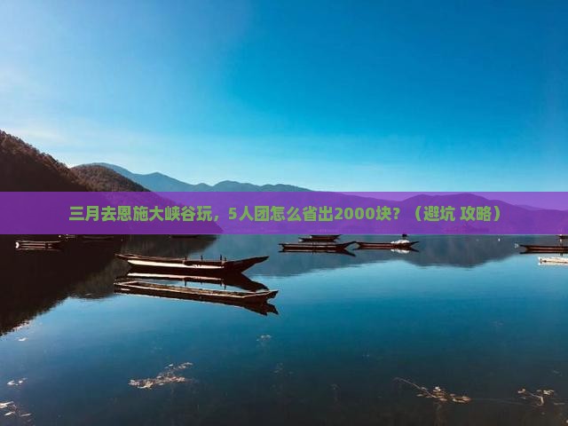 三月到恩施大峡谷团体旅游