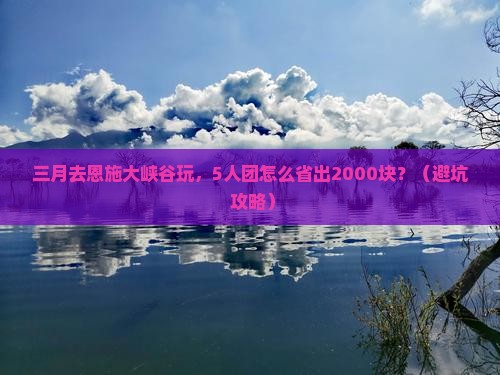 三月到恩施大峡谷团体旅游