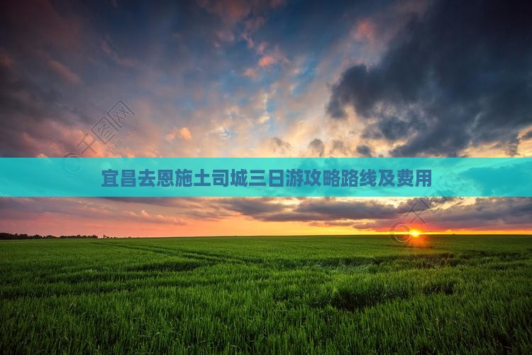 宜昌去恩施土司城三日游 宜昌去恩施土司城三日游