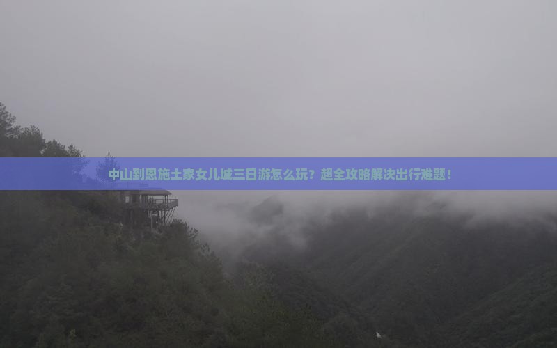 中山到恩施土家女儿城三日游