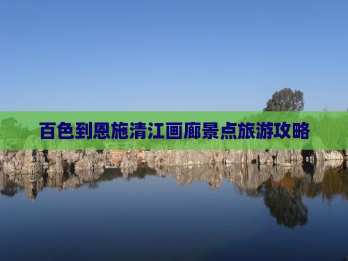 百色到恩施清江画廊景点