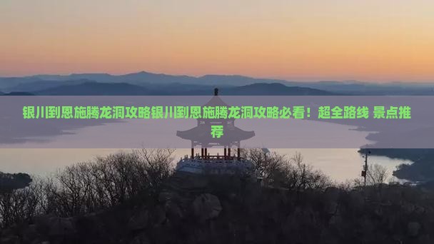 银川到恩施腾龙洞攻略